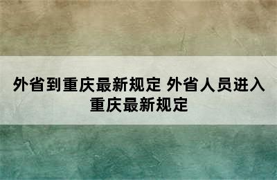 外省到重庆最新规定 外省人员进入重庆最新规定